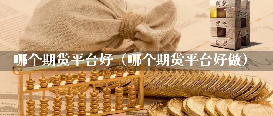 哪个期货平台好（哪个期货平台好做）_https://www.sjzjsgy.com_期货行情_第1张