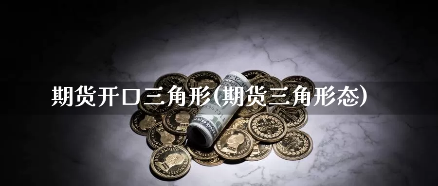 期货开口三角形(期货三角形态)_https://www.sjzjsgy.com_期货代理_第1张