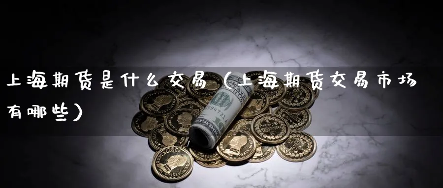 上海期货是什么交易（上海期货交易市场有哪些）_https://www.sjzjsgy.com_期货公司_第1张