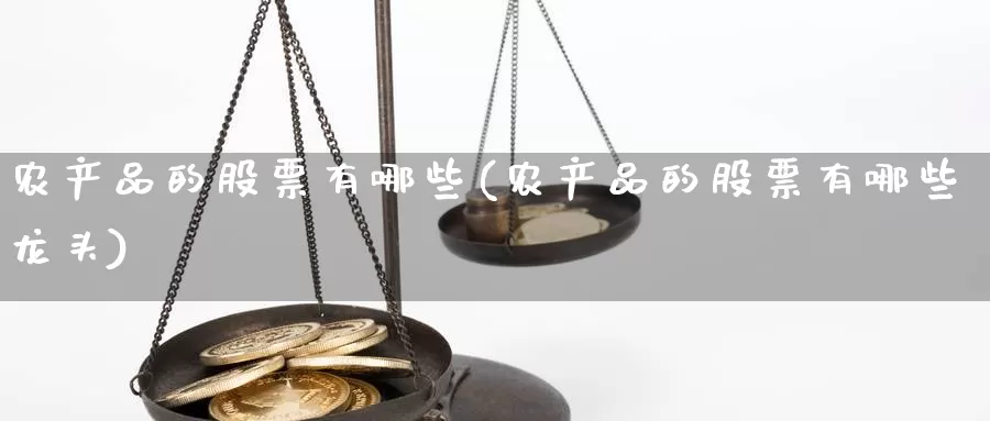 农产品的股票有哪些(农产品的股票有哪些龙头)_https://www.sjzjsgy.com_期货行情_第1张