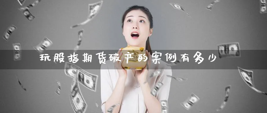 玩股指期货破产的案例有多少_https://www.sjzjsgy.com_期货公司_第1张