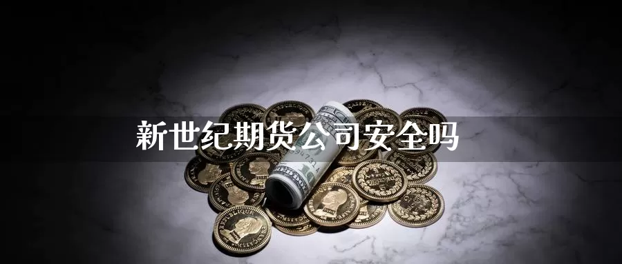 新世纪期货公司安全吗_https://www.sjzjsgy.com_外汇市场_第1张