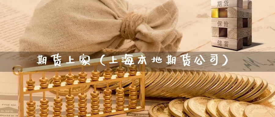 期货上家（上海本地期货公司）_https://www.sjzjsgy.com_期货入门_第1张