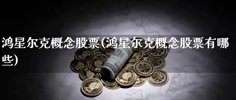 鸿星尔克概念股票(鸿星尔克概念股票有哪些)_https://www.sjzjsgy.com_外汇_第1张