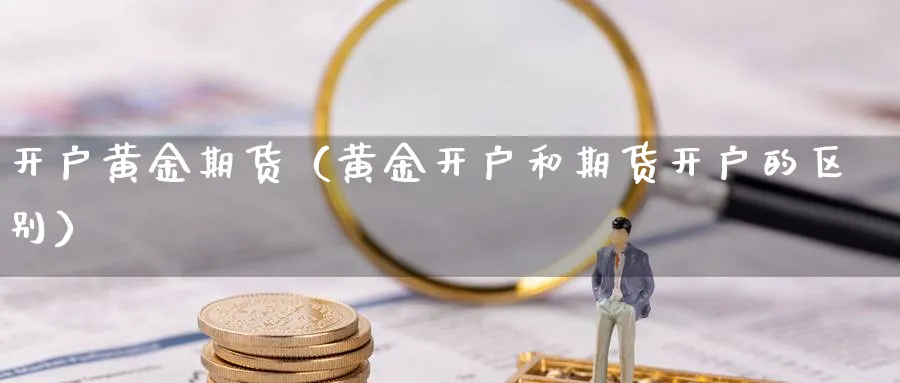 开户黄金期货（黄金开户和期货开户的区别）_https://www.sjzjsgy.com_期货市场_第1张