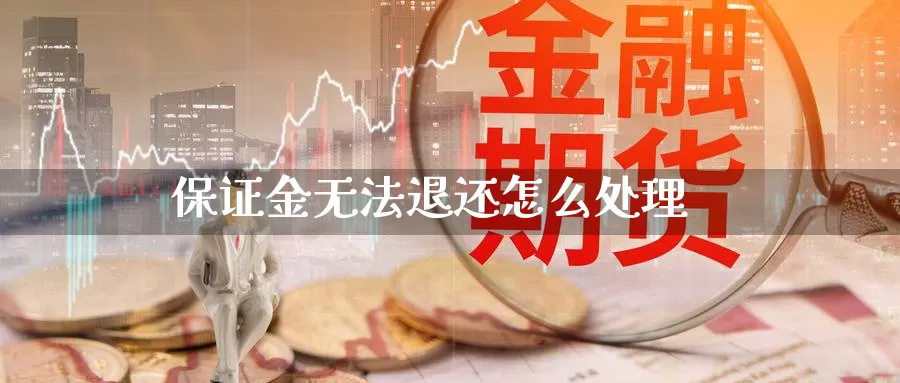 保证金无法退还怎么处理_https://www.sjzjsgy.com_期货市场_第1张