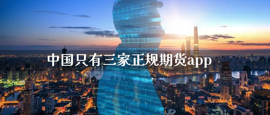 中国只有三家正规期货app_https://www.sjzjsgy.com_期货行情_第1张