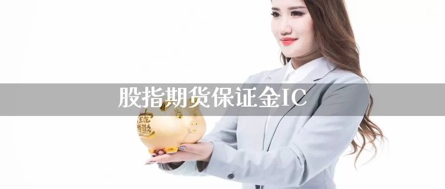 股指期货保证金IC_https://www.sjzjsgy.com_期货百科_第1张