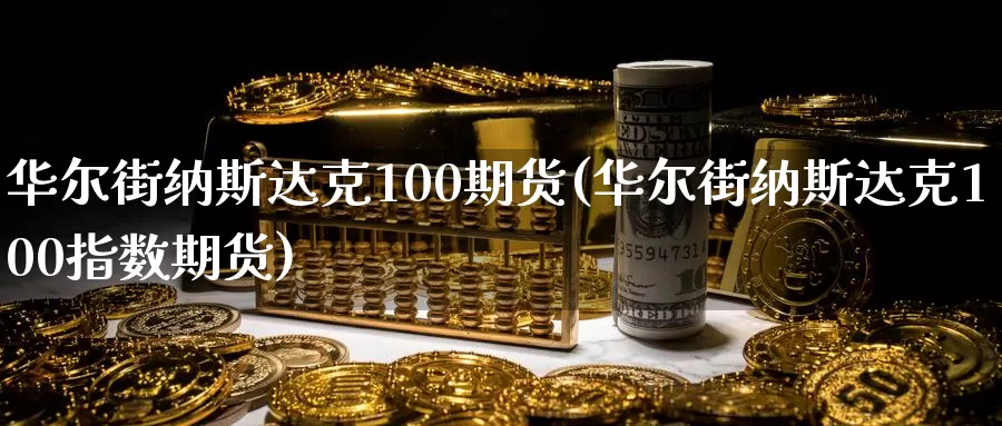 华尔街纳斯达克100期货(华尔街纳斯达克100指数期货)_https://www.sjzjsgy.com_期货代理_第1张