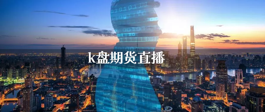 k盘期货直播_https://www.sjzjsgy.com_期货公司_第1张