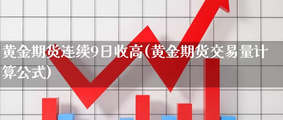 黄金期货连续9日收高(黄金期货交易量计算公式)_https://www.sjzjsgy.com_期货公司_第1张