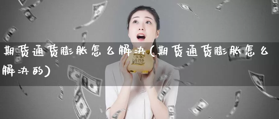 期货通货膨胀怎么解决(期货通货膨胀怎么解决的)_https://www.sjzjsgy.com_商品期货_第1张