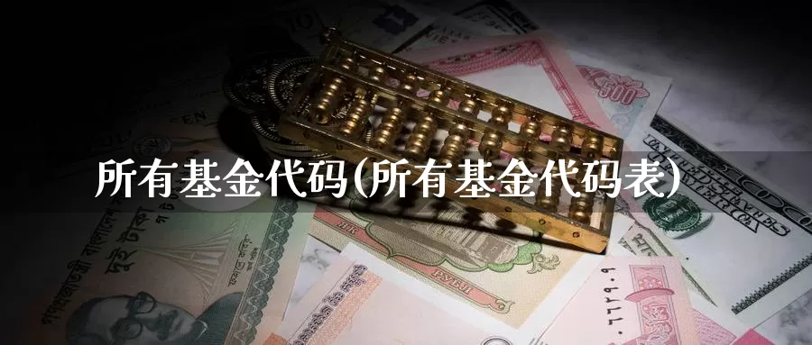 所有基金代码(所有基金代码表)_https://www.sjzjsgy.com_期货代理_第1张