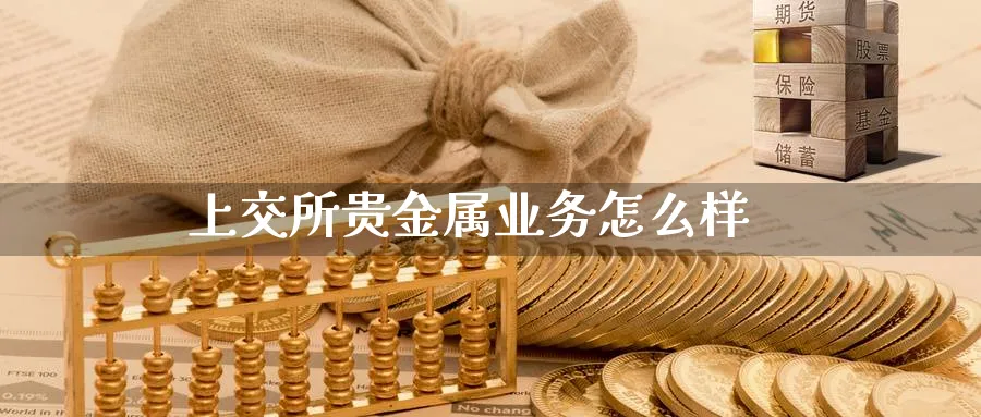 上交所贵金属业务怎么样_https://www.sjzjsgy.com_期货行情_第1张