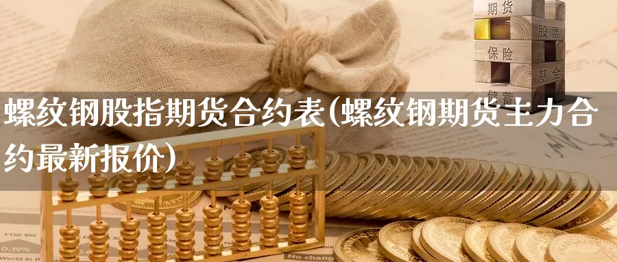 螺纹钢股指期货合约表(螺纹钢期货主力合约最新报价)_https://www.sjzjsgy.com_外汇市场_第1张