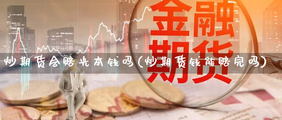 炒期货会赔光本钱吗(炒期货钱能赔完吗)_https://www.sjzjsgy.com_商品期货_第1张