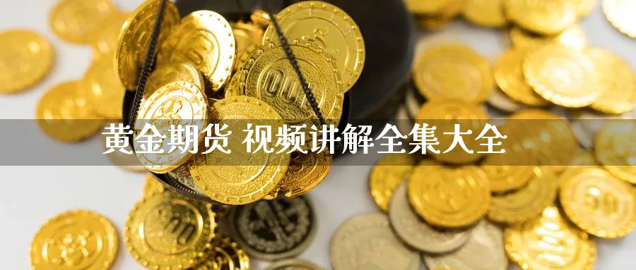 黄金期货 视频讲解全集大全_https://www.sjzjsgy.com_期货市场_第1张