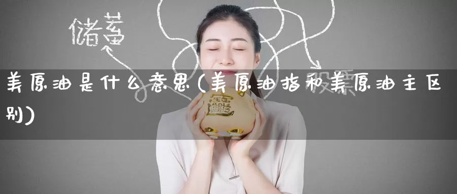 美原油是什么意思(美原油指和美原油主区别)_https://www.sjzjsgy.com_股指期货_第1张