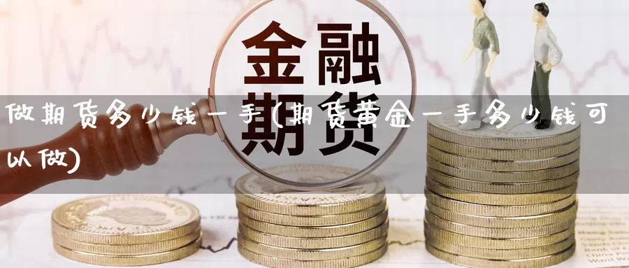 做期货多少钱一手(期货黄金一手多少钱可以做)_https://www.sjzjsgy.com_期货代理_第1张