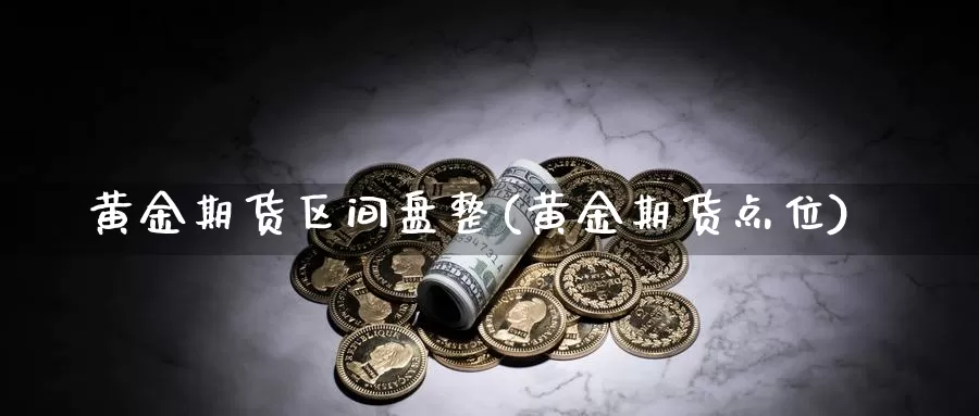 黄金期货区间盘整(黄金期货点位)_https://www.sjzjsgy.com_期货市场_第1张