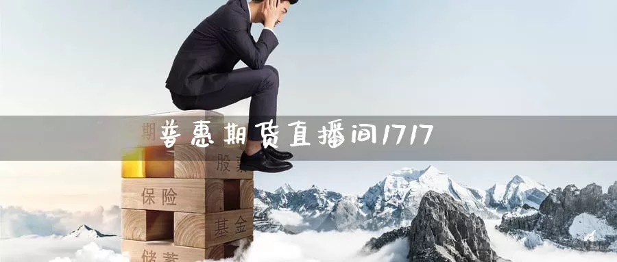 普惠期货直播间1717_https://www.sjzjsgy.com_期货市场_第1张