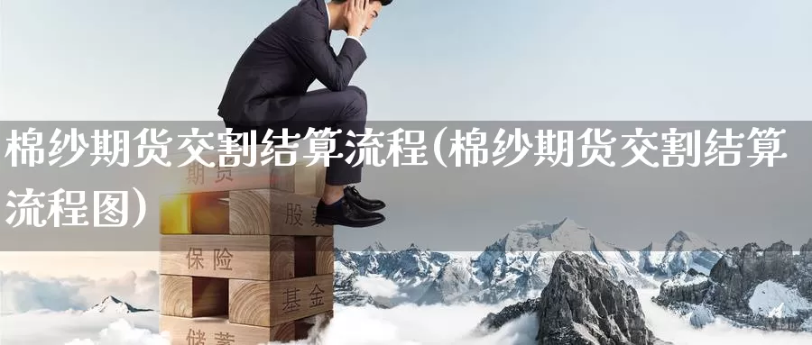 棉纱期货交割结算流程(棉纱期货交割结算流程图)_https://www.sjzjsgy.com_货币兑_第1张