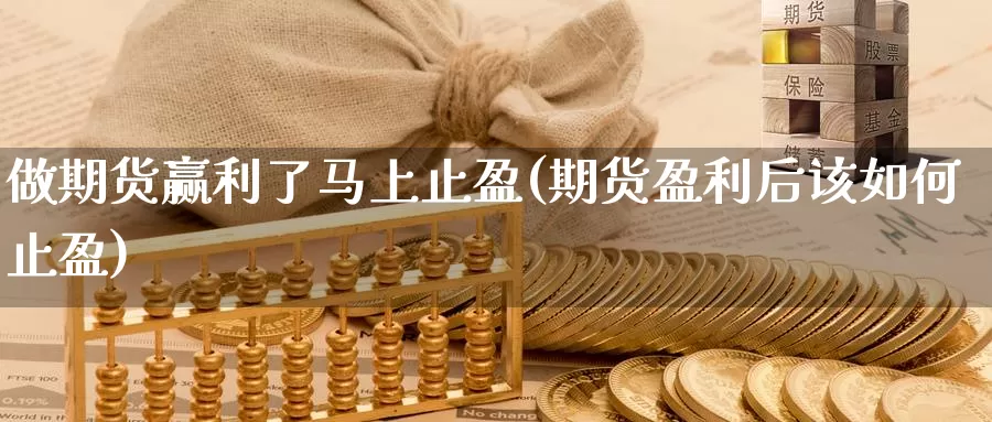 做期货赢利了马上止盈(期货盈利后该如何止盈)_https://www.sjzjsgy.com_货币兑_第1张