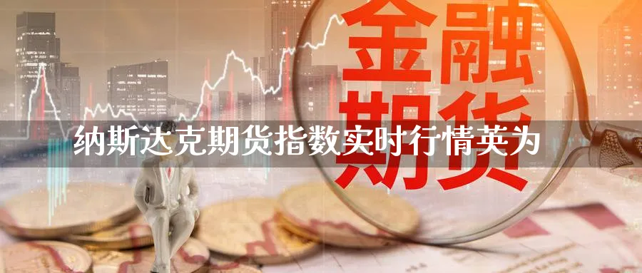 纳斯达克期货指数实时行情英为_https://www.sjzjsgy.com_期货公司_第1张