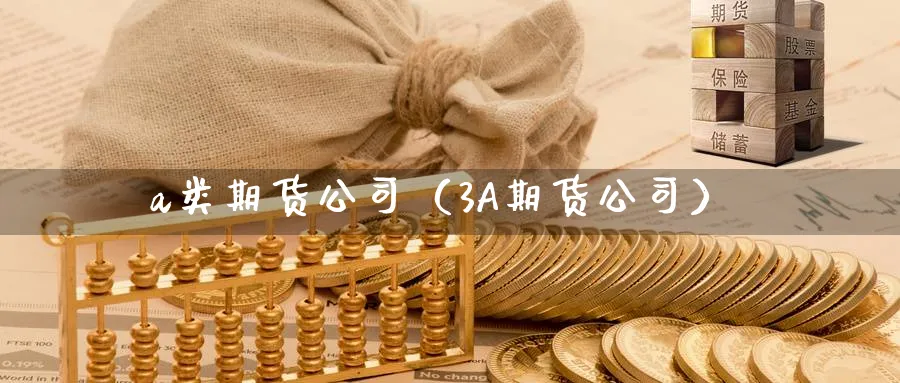 a类期货公司（3A期货公司）_https://www.sjzjsgy.com_期货公司_第1张