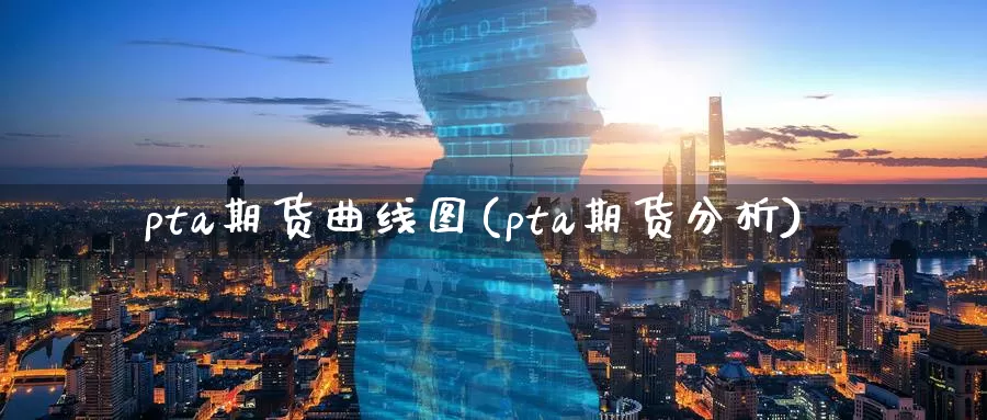 pta期货曲线图(pta期货分析)_https://www.sjzjsgy.com_期货百科_第1张