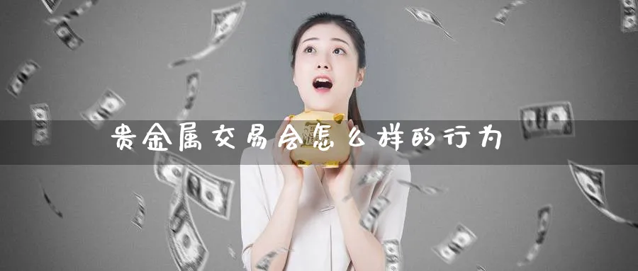 贵金属交易会怎么样的行为_https://www.sjzjsgy.com_期货百科_第1张