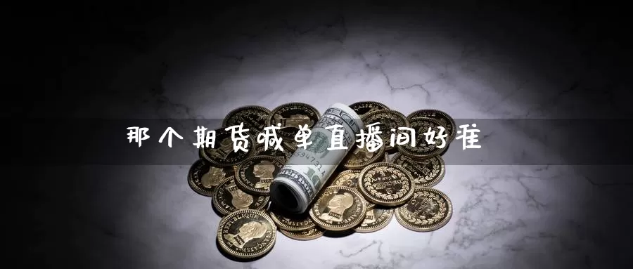 那个期货喊单直播间好准_https://www.sjzjsgy.com_期货行情_第1张