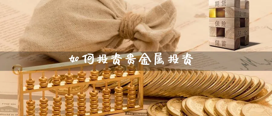 如何投资贵金属投资_https://www.sjzjsgy.com_期货百科_第1张