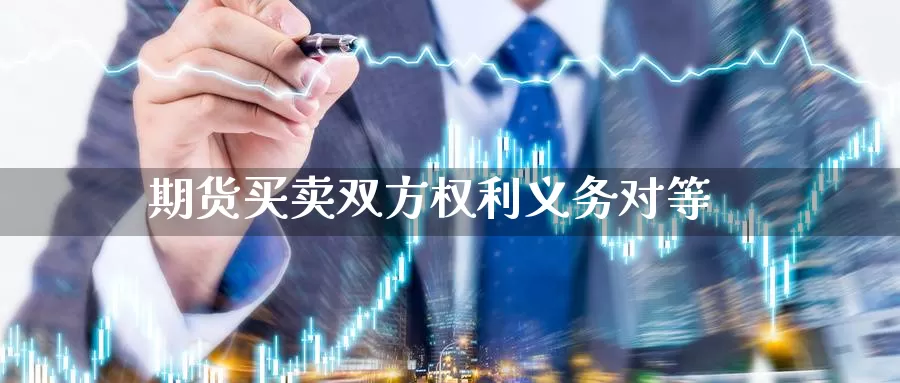 期货买卖双方权利义务对等_https://www.sjzjsgy.com_期货市场_第1张