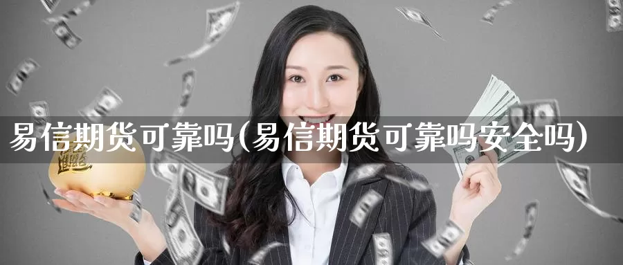 易信期货可靠吗(易信期货可靠吗安全吗)_https://www.sjzjsgy.com_期货代理_第1张