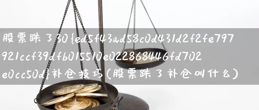 股票跌了30%补仓技巧(股票跌了补仓叫什么)_https://www.sjzjsgy.com_期货公司_第1张