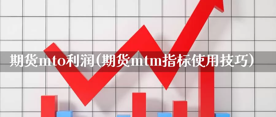 期货mto利润(期货mtm指标使用技巧)_https://www.sjzjsgy.com_外汇市场_第1张