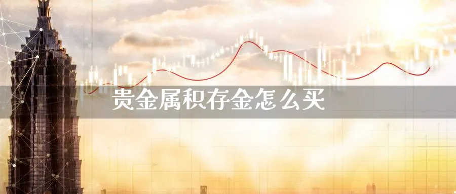 贵金属积存金怎么买_https://www.sjzjsgy.com_期货公司_第1张