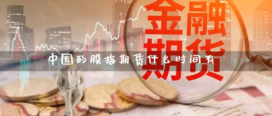 中国的股指期货什么时间有_https://www.sjzjsgy.com_外汇市场_第1张