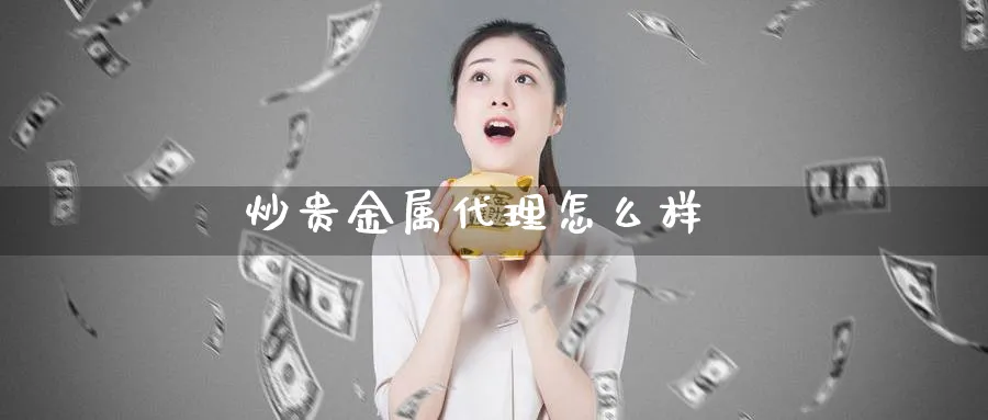 炒贵金属代理怎么样_https://www.sjzjsgy.com_外汇市场_第1张