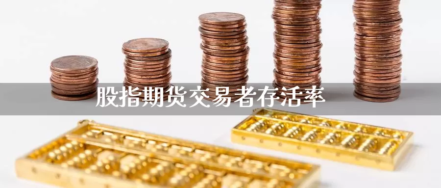 股指期货交易者存活率_https://www.sjzjsgy.com_期货代理_第1张