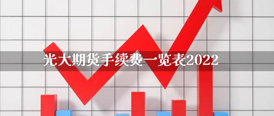 光大期货手续费一览表2022_https://www.sjzjsgy.com_期货市场_第1张