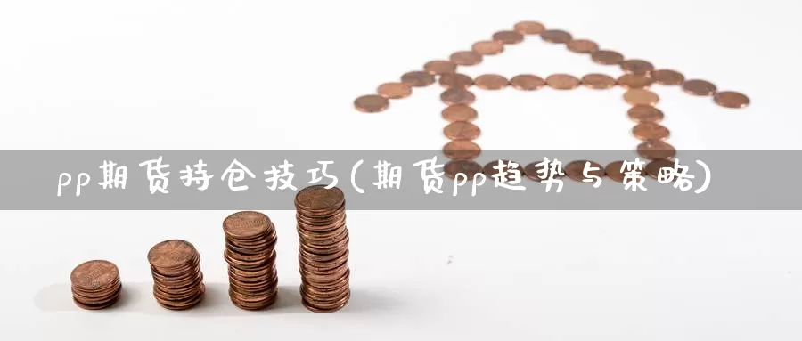 pp期货持仓技巧(期货pp趋势与策略)_https://www.sjzjsgy.com_期货入门_第1张