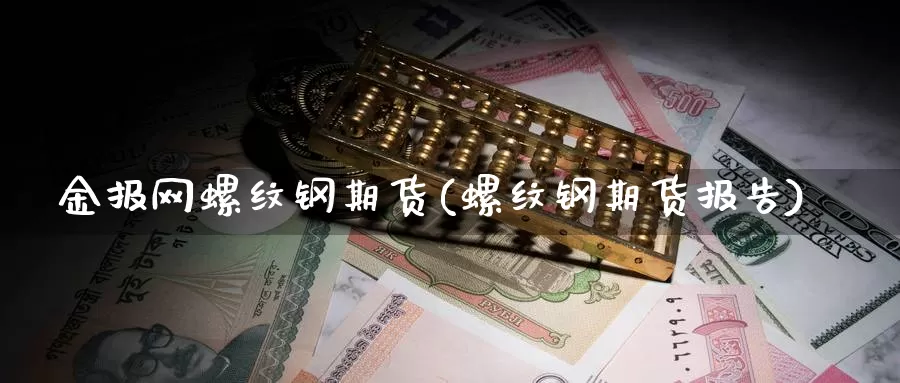 金报网螺纹钢期货(螺纹钢期货报告)_https://www.sjzjsgy.com_外汇市场_第1张