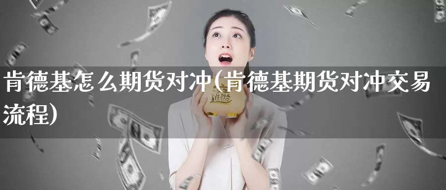 肯德基怎么期货对冲(肯德基期货对冲交易流程)_https://www.sjzjsgy.com_外汇_第1张