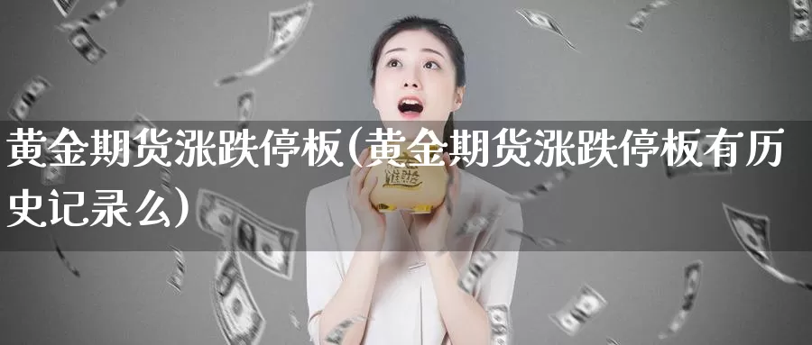 黄金期货涨跌停板(黄金期货涨跌停板有历史记录么)_https://www.sjzjsgy.com_期货行情_第1张