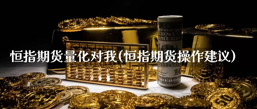 恒指期货量化对我(恒指期货操作建议)_https://www.sjzjsgy.com_期货代理_第1张