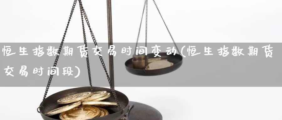 恒生指数期货交易时间变动(恒生指数期货交易时间段)_https://www.sjzjsgy.com_期货百科_第1张