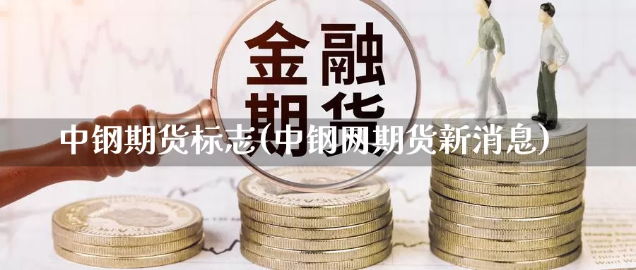 中钢期货标志(中钢网期货新消息)_https://www.sjzjsgy.com_外汇_第1张