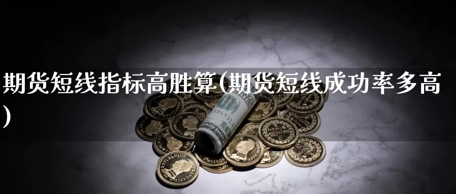 期货短线指标高胜算(期货短线成功率多高)_https://www.sjzjsgy.com_货币兑_第1张